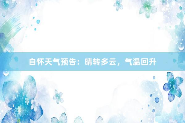 自怀天气预告：晴转多云，气温回升