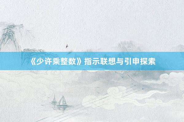 《少许乘整数》指示联想与引申探索