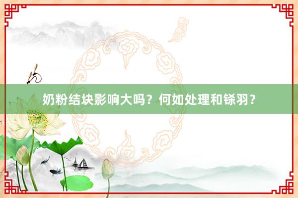 奶粉结块影响大吗？何如处理和铩羽？