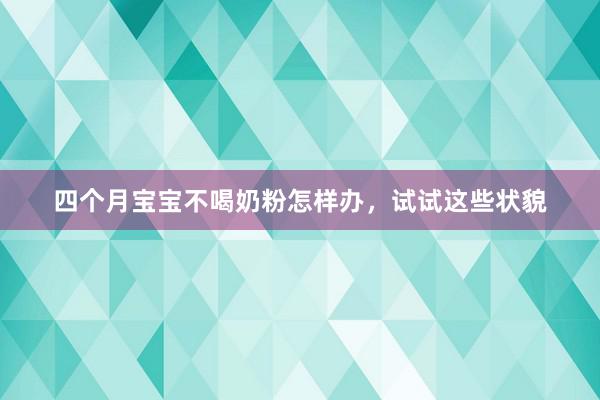 四个月宝宝不喝奶粉怎样办，试试这些状貌