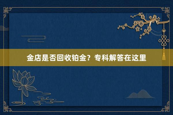 金店是否回收铂金？专科解答在这里